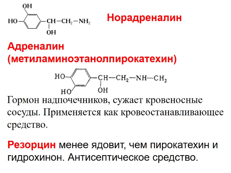 Адреналин (метиламиноэтанолпирокатехин)  Гормон надпочечников, сужает кровеносные сосуды. Применяется как кровеостанавливающее средство. Резорцин менее